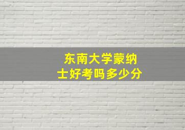 东南大学蒙纳士好考吗多少分