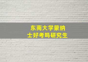 东南大学蒙纳士好考吗研究生