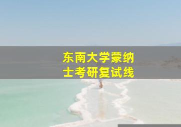 东南大学蒙纳士考研复试线