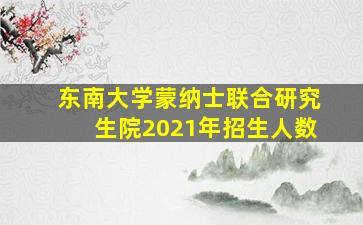 东南大学蒙纳士联合研究生院2021年招生人数