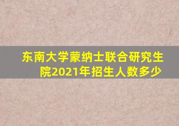 东南大学蒙纳士联合研究生院2021年招生人数多少