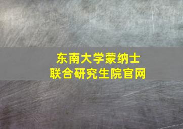 东南大学蒙纳士联合研究生院官网