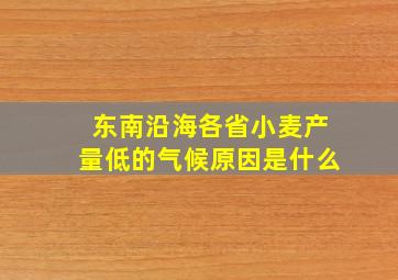 东南沿海各省小麦产量低的气候原因是什么