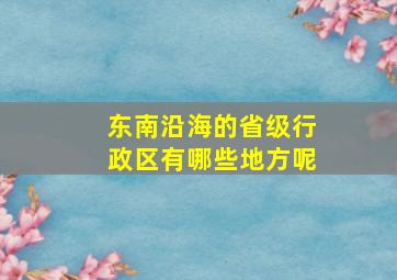 东南沿海的省级行政区有哪些地方呢