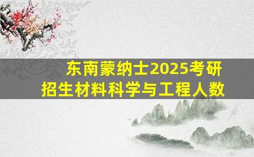 东南蒙纳士2025考研招生材料科学与工程人数