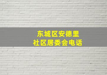 东城区安德里社区居委会电话