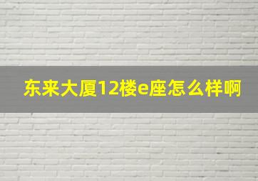 东来大厦12楼e座怎么样啊