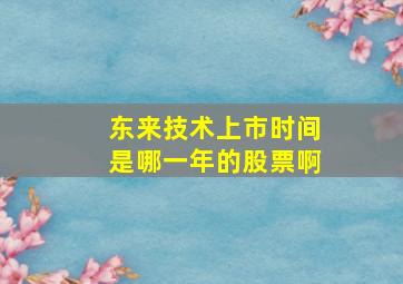 东来技术上市时间是哪一年的股票啊