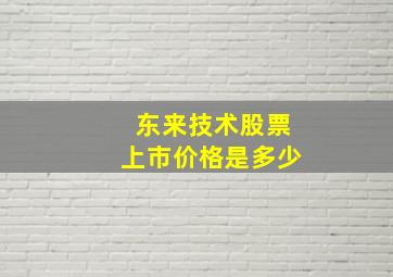 东来技术股票上市价格是多少