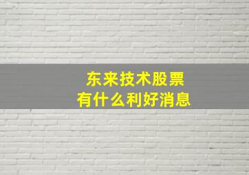 东来技术股票有什么利好消息