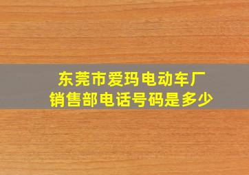 东莞市爱玛电动车厂销售部电话号码是多少