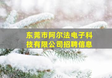 东莞市阿尔法电子科技有限公司招聘信息