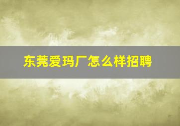 东莞爱玛厂怎么样招聘