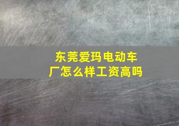 东莞爱玛电动车厂怎么样工资高吗