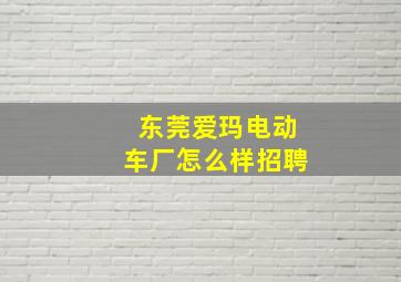 东莞爱玛电动车厂怎么样招聘