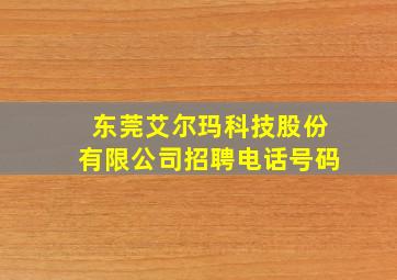 东莞艾尔玛科技股份有限公司招聘电话号码