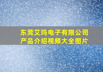 东莞艾玛电子有限公司产品介绍视频大全图片