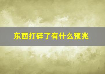 东西打碎了有什么预兆