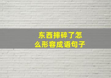 东西摔碎了怎么形容成语句子