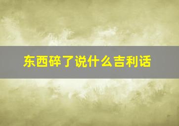 东西碎了说什么吉利话