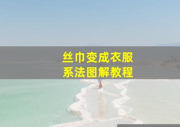 丝巾变成衣服系法图解教程