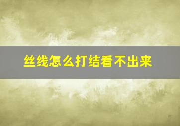 丝线怎么打结看不出来