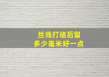 丝线打结后留多少毫米好一点