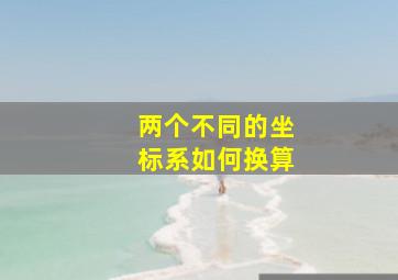 两个不同的坐标系如何换算