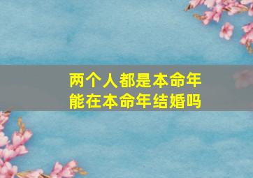 两个人都是本命年能在本命年结婚吗