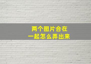 两个图片合在一起怎么弄出来