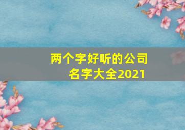 两个字好听的公司名字大全2021