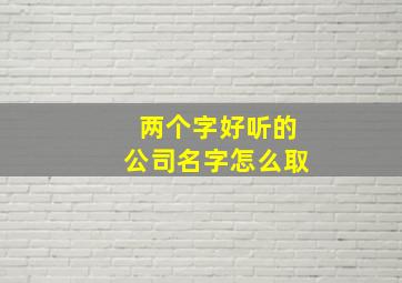 两个字好听的公司名字怎么取