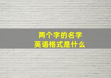 两个字的名字英语格式是什么