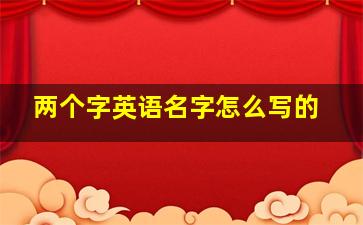 两个字英语名字怎么写的