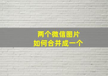 两个微信图片如何合并成一个