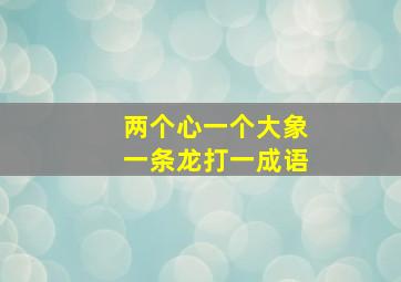 两个心一个大象一条龙打一成语