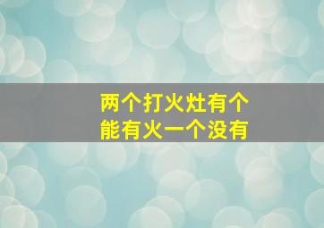 两个打火灶有个能有火一个没有