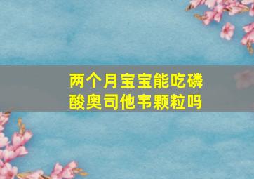 两个月宝宝能吃磷酸奥司他韦颗粒吗