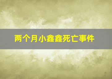 两个月小鑫鑫死亡事件