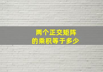 两个正交矩阵的乘积等于多少