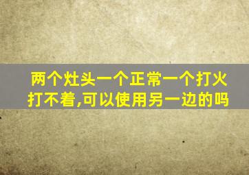 两个灶头一个正常一个打火打不着,可以使用另一边的吗