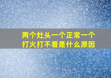 两个灶头一个正常一个打火打不着是什么原因