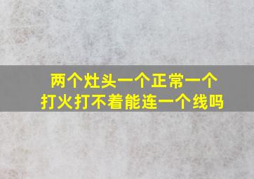 两个灶头一个正常一个打火打不着能连一个线吗