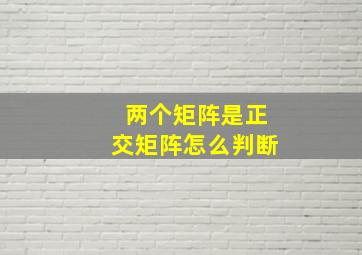 两个矩阵是正交矩阵怎么判断