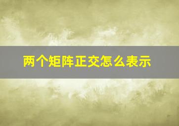 两个矩阵正交怎么表示