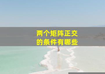 两个矩阵正交的条件有哪些