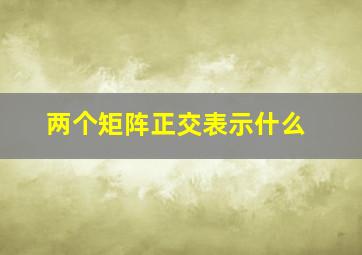 两个矩阵正交表示什么