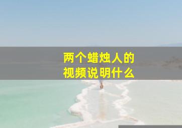 两个蜡烛人的视频说明什么