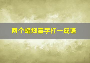 两个蜡烛喜字打一成语