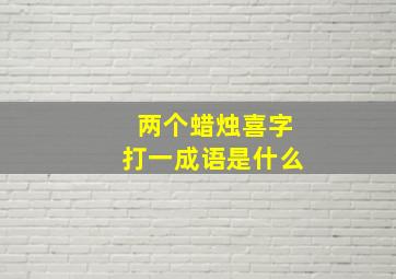 两个蜡烛喜字打一成语是什么